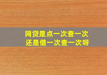 网贷是点一次查一次 还是借一次查一次呀